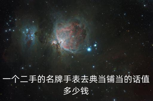 一个二手的名牌手表去典当铺当的话值多少钱