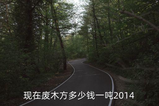 现在废木方多少钱一吨2014