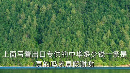 上面写着出口专供的中华多少钱一条是真的吗求真假谢谢