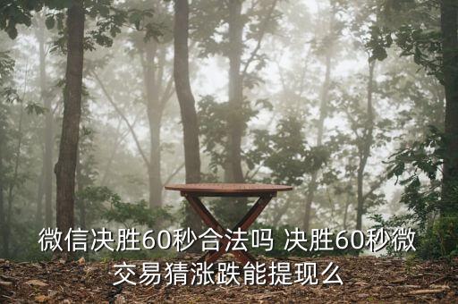 微信决胜60秒合法吗 决胜60秒微交易猜涨跌能提现么
