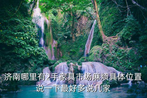济南旧货市场家具桌椅，济南哪里有2手家具市场麻烦具体位置说一下最好多说几家
