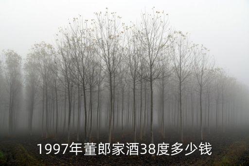 董公王牌1993年45度，1997年董郎家酒38度多少钱