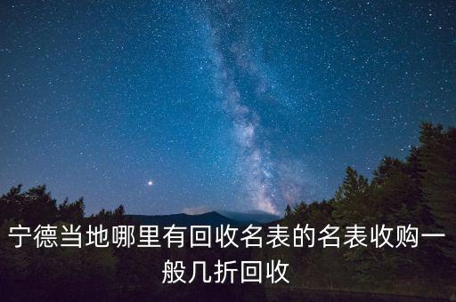 宁德当地哪里有回收名表的名表收购一般几折回收