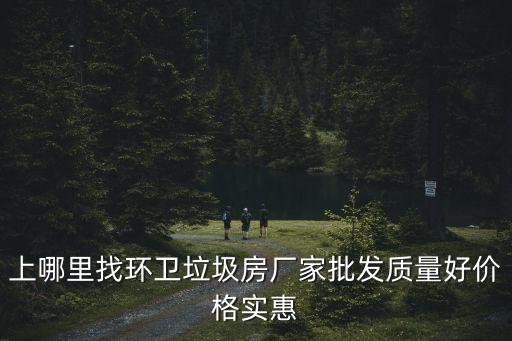 上哪里找环卫垃圾房厂家批发质量好价格实惠