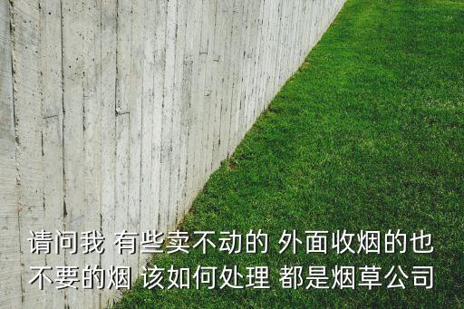 卖不动的烟怎么处理，很久的香烟卖不出去怎么处理