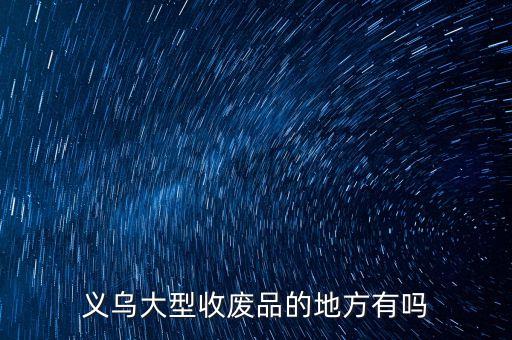 义乌大型收废品的地方有吗