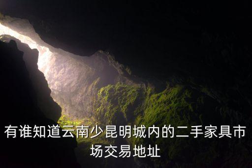 有谁知道云南少昆明城内的二手家具市场交易地址