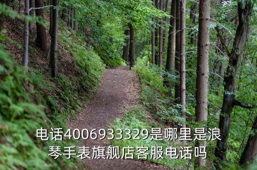 电话4006933329是哪里是浪琴手表旗舰店客服电话吗
