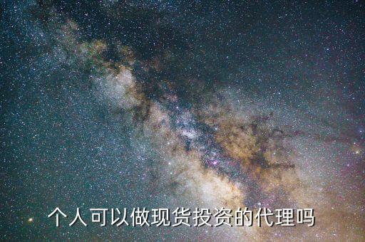 个人可以做现货投资的代理吗