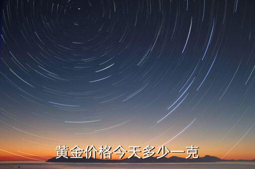 贵阳黄金价格今天多少一克，现在贵阳黄金价格多少一克