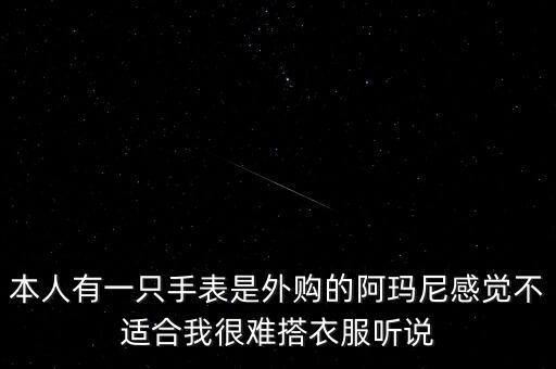 本人有一只手表是外购的阿玛尼感觉不适合我很难搭衣服听说