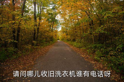 请问哪儿收旧洗衣机谁有电话呀