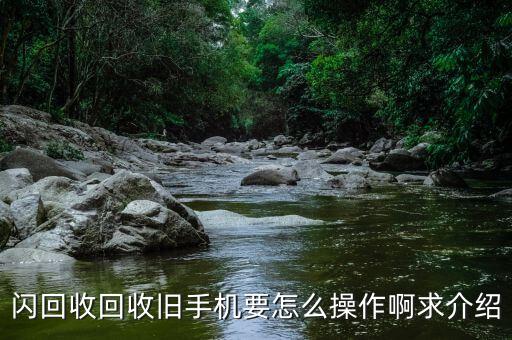 闪回收回收旧手机要怎么操作啊求介绍