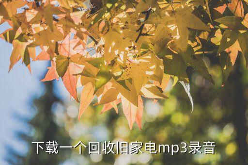 废品回收录音，求收旧货的录音MP3 高介回收电视电脑洗衣机冰箱空