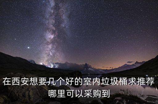 在西安想要几个好的室内垃圾桶求推荐哪里可以采购到
