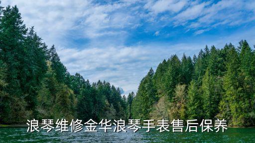 浪琴手表维修中心，浪琴维修金华浪琴手表售后保养