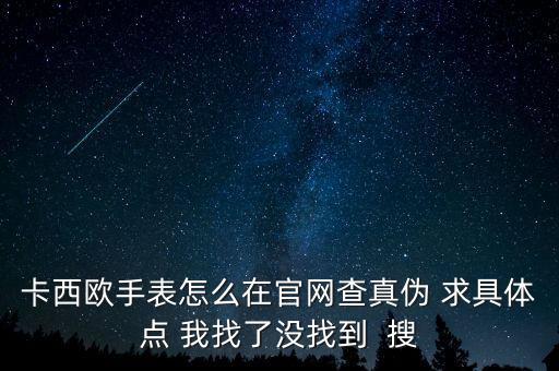 卡西欧正品官网验证，卡西欧手表怎么在官网查真伪 求具体点 我找了没找到  搜