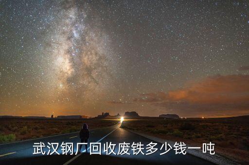 武汉废钢回收价格今日价，武汉废铁价格多少一吨