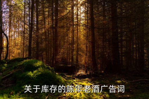 关于库存的陈年老酒广告词