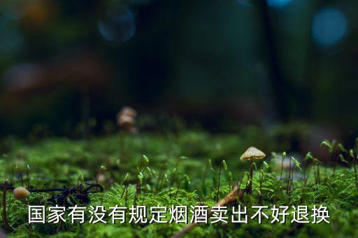 国家有没有规定烟酒卖出不好退换