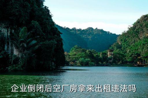 企业倒闭后空厂房拿来出租违法吗