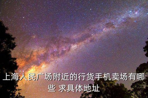 上海人民广场附近的行货手机卖场有哪些 求具体地址