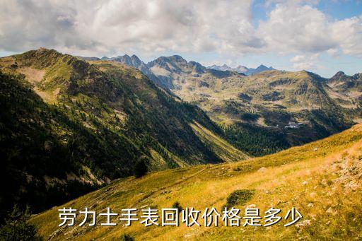 劳力士手表回收大概多少钱，劳力士手表回收价格是多少