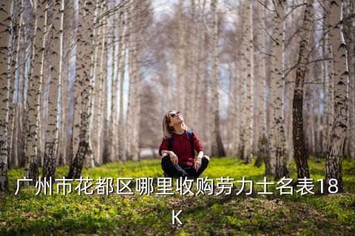 广州市花都区哪里收购劳力士名表18K