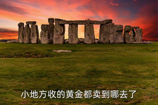 小地方收的黄金都卖到哪去了