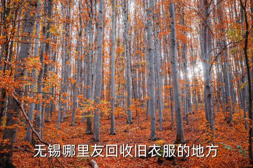 无锡旧衣服回收公司电话，无锡哪里友回收旧衣服的地方