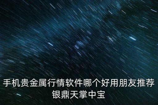 手机贵金属行情软件哪个好用朋友推荐银鼎天掌中宝