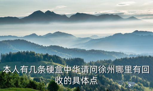 本人有几条硬盒中华请问徐州哪里有回收的具体点