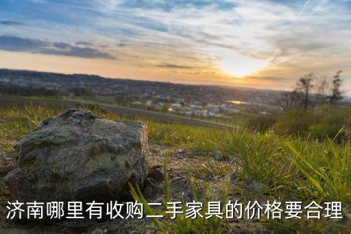 济南哪里有收购二手家具的价格要合理