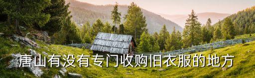 唐山有没有专门收购旧衣服的地方