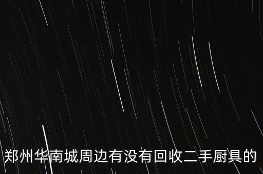 郑州华南城周边有没有回收二手厨具的