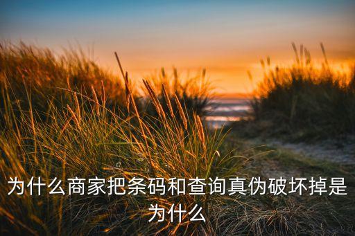 为什么商家把条码和查询真伪破坏掉是为什么