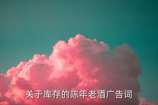 关于库存的陈年老酒广告词