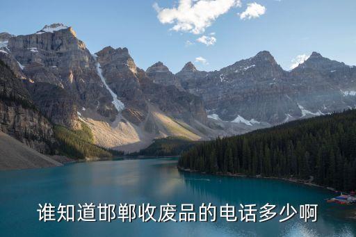 谁知道邯郸收废品的电话多少啊