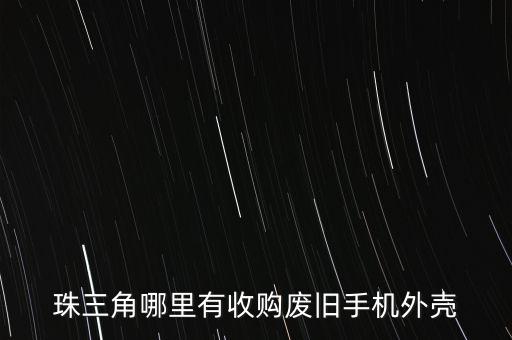 珠三角哪里有收购废旧手机外壳