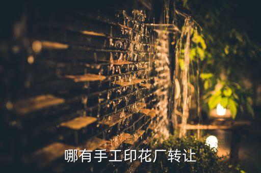 小工厂转让网，哪有手工印花厂转让