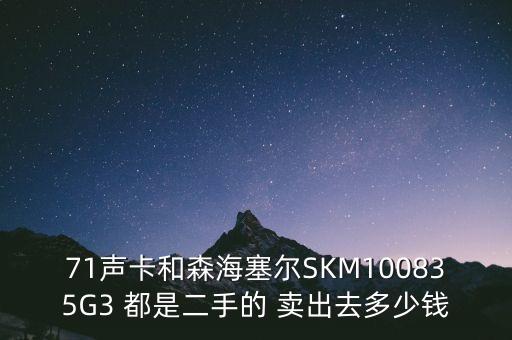 71声卡和森海塞尔SKM100835G3 都是二手的 卖出去多少钱