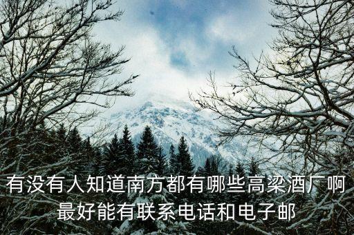 有没有人知道南方都有哪些高梁酒厂啊最好能有联系电话和电子邮