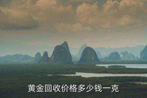 58同城回收黄金一克多少，黄金回收价格多少钱一克