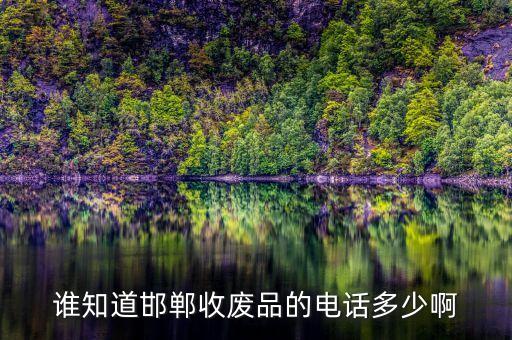 谁知道邯郸收废品的电话多少啊