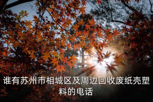 谁有苏州市相城区及周边回收废纸壳塑料的电话