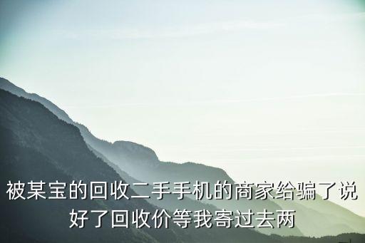 被某宝的回收二手手机的商家给骗了说好了回收价等我寄过去两
