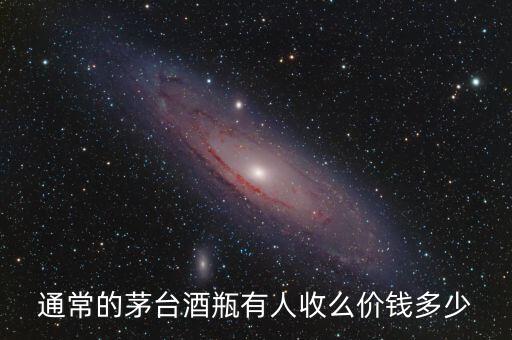 通常的茅台酒瓶有人收么价钱多少