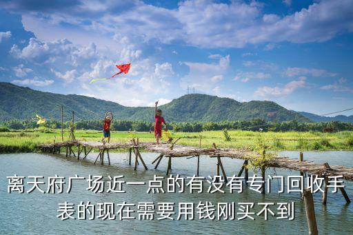 附近的回收手表，合肥哪有亲民回收手表的