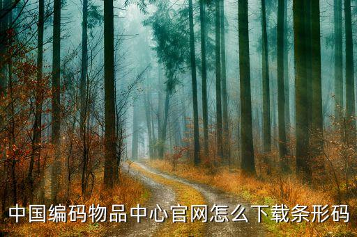 中国编码物品中心官网怎么下载条形码