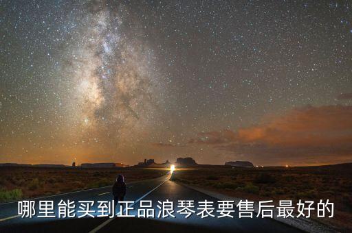 哪里能买到正品浪琴表要售后最好的